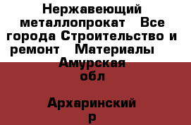 Нержавеющий металлопрокат - Все города Строительство и ремонт » Материалы   . Амурская обл.,Архаринский р-н